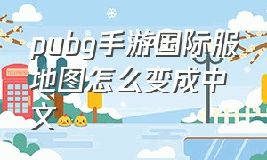 pubg手游国际服地图怎么变成中文
