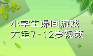 小学生课间游戏大全7-12岁视频