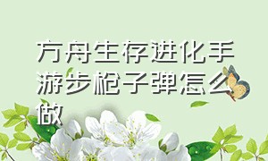 方舟生存进化手游步枪子弹怎么做