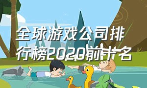 全球游戏公司排行榜2020前十名（全球游戏公司前十名）