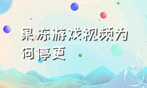 果冻游戏视频为何停更