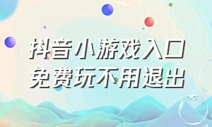 抖音小游戏入口免费玩不用退出