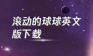 滚动的球球英文版下载（滚动球单机版官方下载）