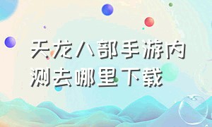 天龙八部手游内测去哪里下载