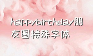 happybirthday朋友圈特殊字体