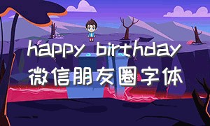 happy birthday微信朋友圈字体（happy birthday 手写体朋友圈）