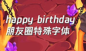 happy birthday朋友圈特殊字体