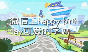 微信上happy birthday可爱的字体（happybirthday朋友圈字体）