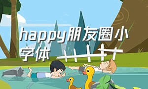 happy朋友圈小字体（happy的花体字文案朋友圈）