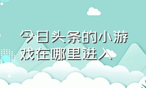 今日头条的小游戏在哪里进入