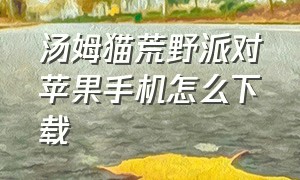 汤姆猫荒野派对苹果手机怎么下载