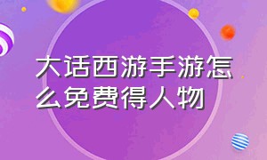 大话西游手游怎么免费得人物