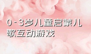 0-3岁儿童启蒙儿歌互动游戏