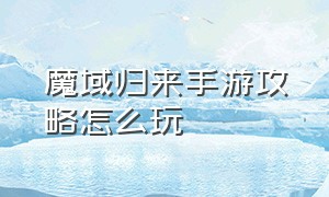 魔域归来手游攻略怎么玩