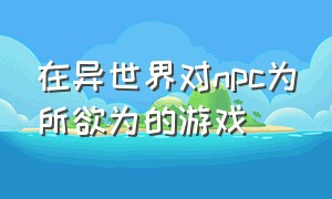 在异世界对npc为所欲为的游戏