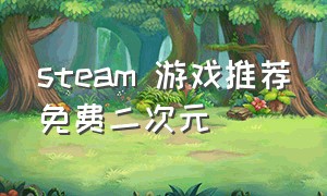 steam 游戏推荐免费二次元