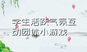 学生活跃气氛互动团体小游戏