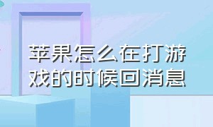 苹果怎么在打游戏的时候回消息