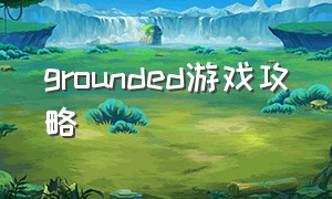 grounded游戏攻略