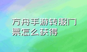 方舟手游转服门票怎么获得