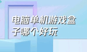 电脑单机游戏盒子哪个好玩（什么电脑单机游戏盒子最好用）