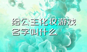 给公主化妆游戏名字叫什么