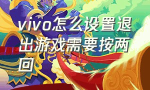 vivo怎么设置退出游戏需要按两回（vivo玩游戏时如何关闭退出键）