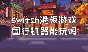 switch港版游戏国行机器能玩吗