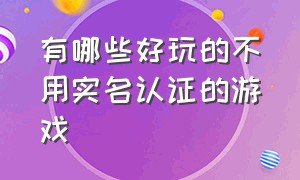 有哪些好玩的不用实名认证的游戏