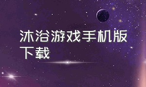 沐浴游戏手机版下载