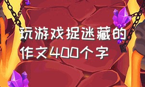 玩游戏捉迷藏的作文400个字（捉迷藏游戏作文350个字左右）