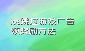 ios跳过游戏广告领奖励方法