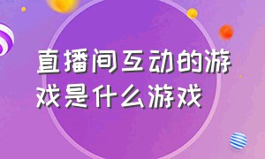 直播间互动的游戏是什么游戏