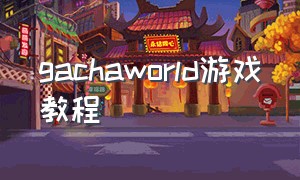 gachaworld游戏教程（gacha world meme）