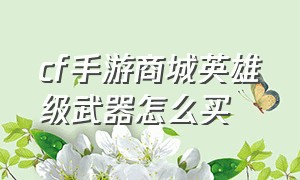 cf手游商城英雄级武器怎么买