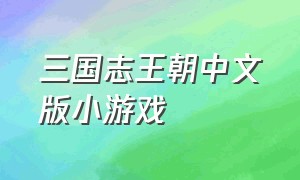 三国志王朝中文版小游戏（三国志王朝中文版小游戏大全）