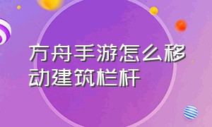 方舟手游怎么移动建筑栏杆