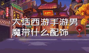 大话西游手游男魔带什么配饰（大话西游手游男魔怎么选套装）