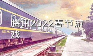 腾讯2022春节游戏（腾讯游戏春节活动方案）