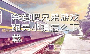 奔跑吧兄弟游戏跑男小镇怎么下载