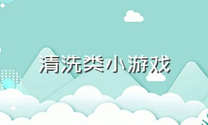 清洗类小游戏（清洁小游戏推荐入口）