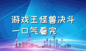 游戏王怪兽决斗一口气看完