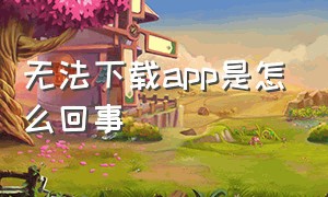 无法下载app是怎么回事