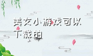 美女小游戏可以下载的（女生小游戏下载大全免费）