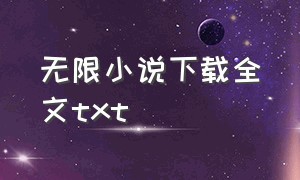 无限小说下载全文txt（无限小说网txt下载全本免费）