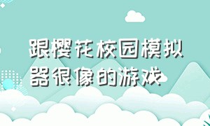 跟樱花校园模拟器很像的游戏（最像樱花校园模拟器的游戏是什么）