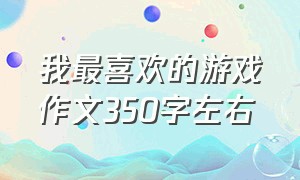 我最喜欢的游戏作文350字左右