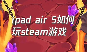 ipad air 5如何玩steam游戏