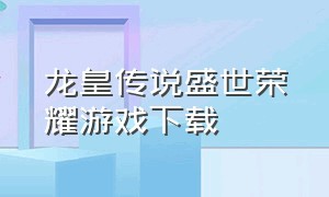 龙皇传说盛世荣耀游戏下载