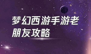 梦幻西游手游老朋友攻略